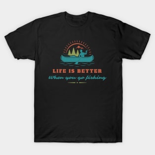 Life is better when you go fishing T-Shirt